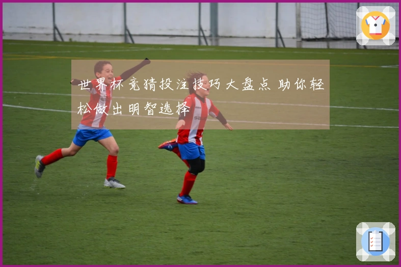 世界杯竞猜投注技巧大盘点 助你轻松做出明智选择
