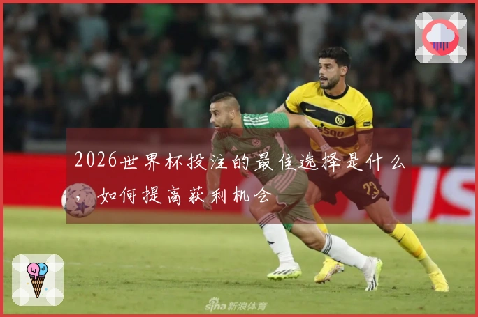 2026世界杯投注的最佳选择是什么，如何提高获利机会