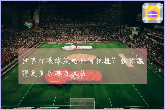 世界杯滚球策略如何把握？教你赢得更多乐趣与收益