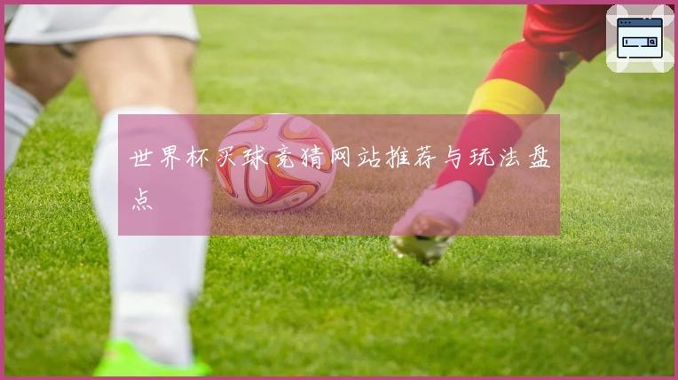 世界杯买球竞猜网站推荐与玩法盘点