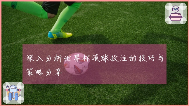 深入分析世界杯滚球投注的技巧与策略分享
