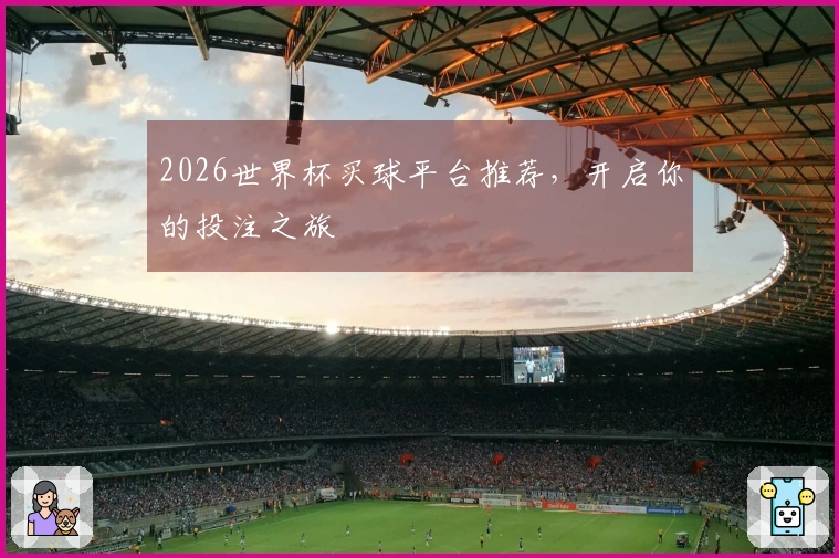 2026世界杯买球平台推荐，开启你的投注之旅