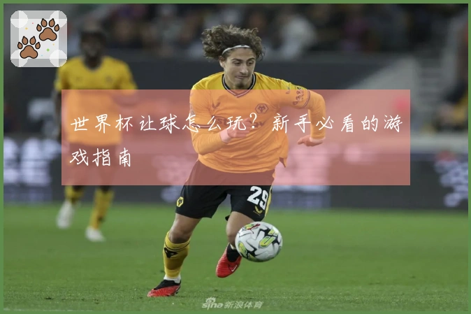 世界杯让球怎么玩？新手必看的游戏指南