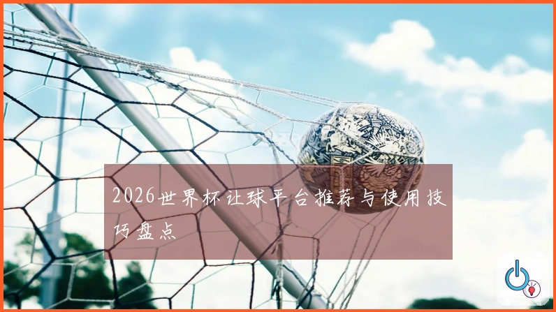 2026世界杯让球平台推荐与使用技巧盘点