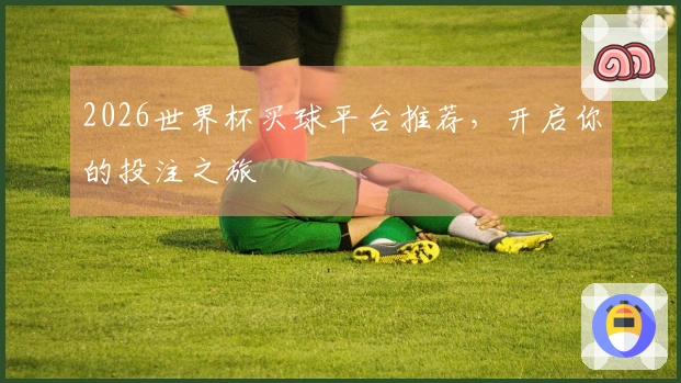 2026世界杯买球平台推荐，开启你的投注之旅