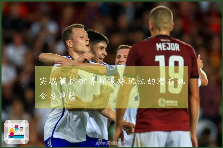 实战解析世界杯滚球玩法的潜在机会与风险