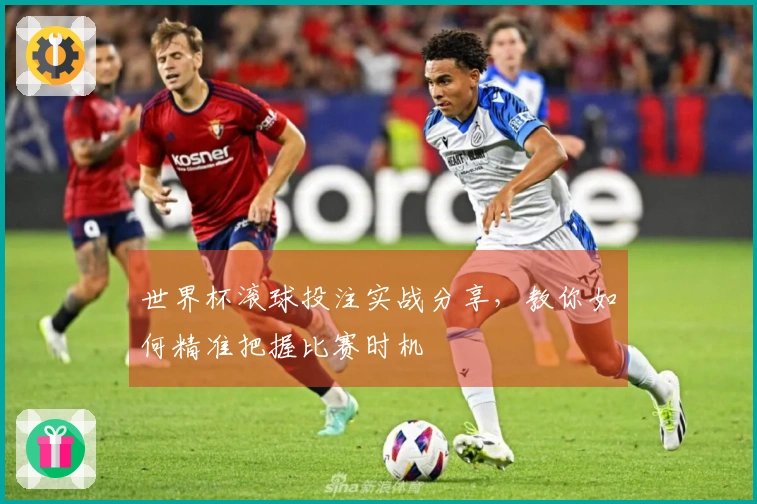世界杯滚球投注实战分享，教你如何精准把握比赛时机