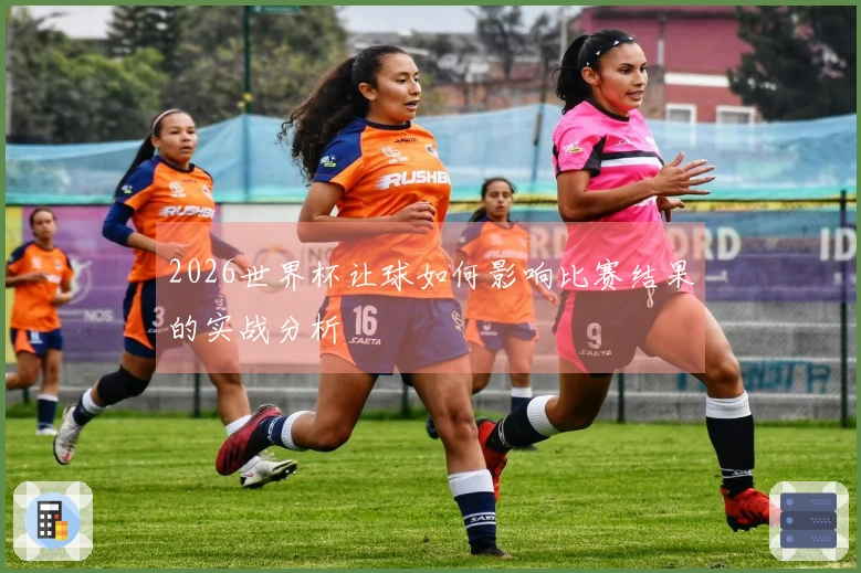 2026世界杯让球如何影响比赛结果的实战分析