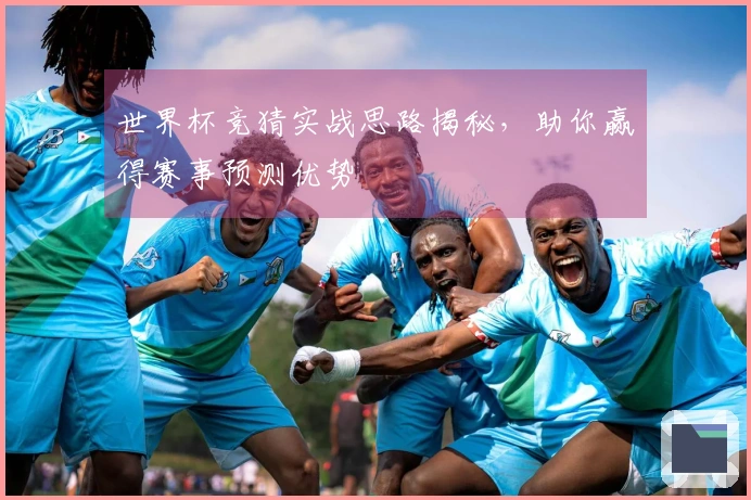世界杯竞猜实战思路揭秘，助你赢得赛事预测优势