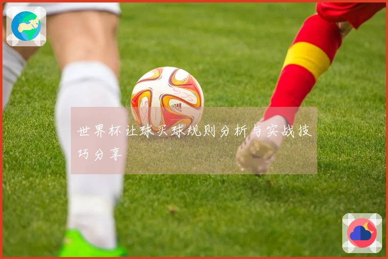 世界杯让球买球规则分析与实战技巧分享
