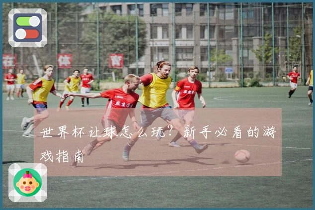 世界杯让球怎么玩？新手必看的游戏指南