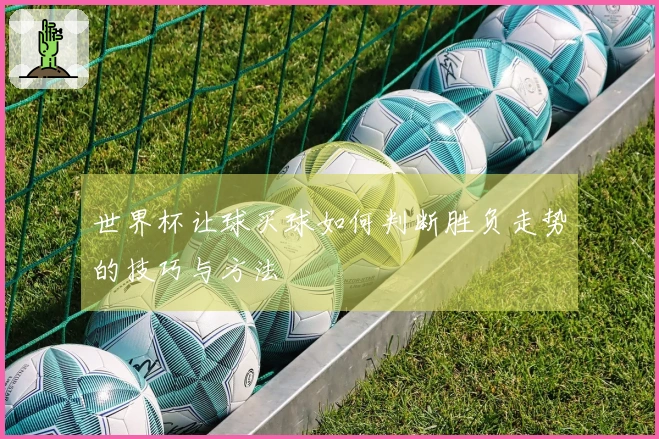 世界杯让球买球如何判断胜负走势的技巧与方法