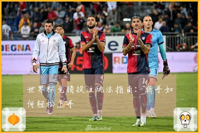 世界杯竞猜投注玩法指南：新手如何轻松上手