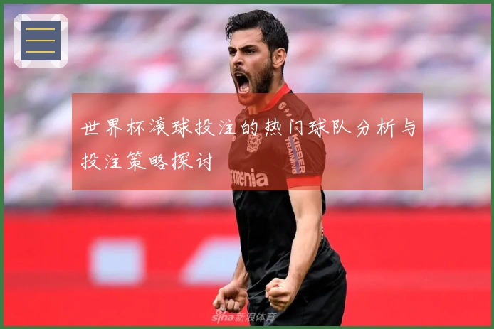 世界杯滚球投注的热门球队分析与投注策略探讨