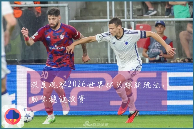 深度观察2026世界杯买球新玩法，助你稳健投资