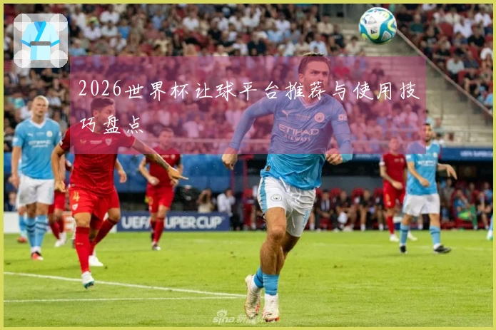 2026世界杯让球平台推荐与使用技巧盘点