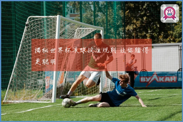 揭秘世界杯滚球投注规则 让你赌得更聪明
