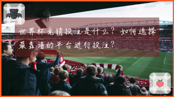 世界杯竞猜投注是什么？如何选择最靠谱的平台进行投注？