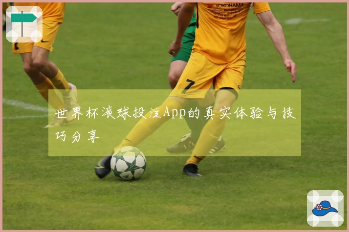 世界杯滚球投注App的真实体验与技巧分享