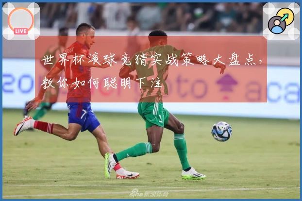世界杯滚球竞猜实战策略大盘点，教你如何聪明下注