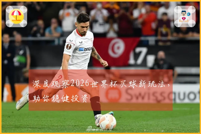 深度观察2026世界杯买球新玩法，助你稳健投资