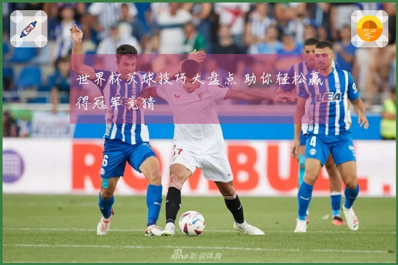 世界杯买球技巧大盘点 助你轻松赢得冠军竞猜