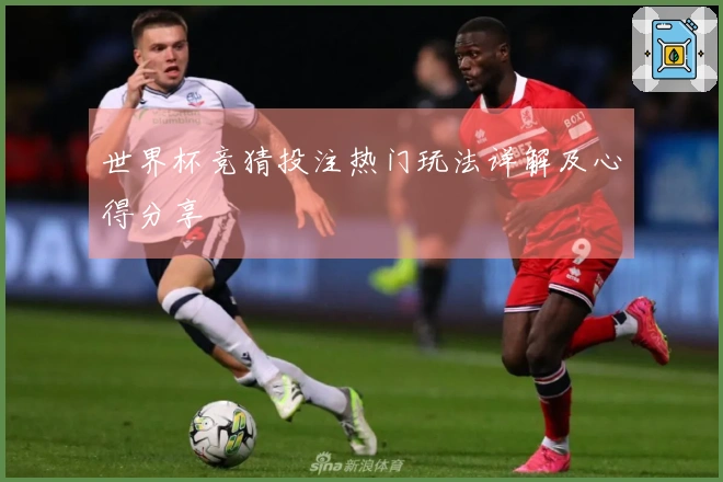 世界杯竞猜投注热门玩法详解及心得分享