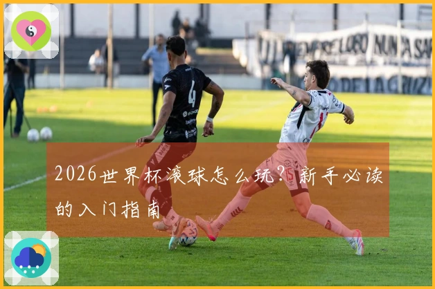 2026世界杯滚球怎么玩？新手必读的入门指南