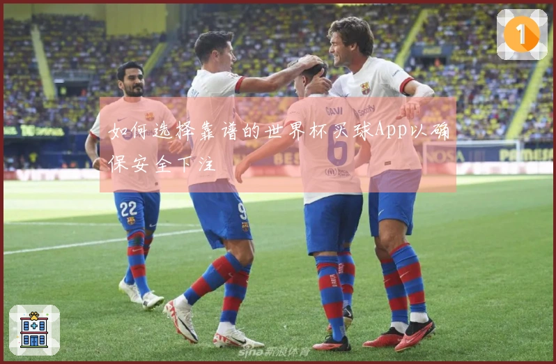 如何选择靠谱的世界杯买球App以确保安全下注